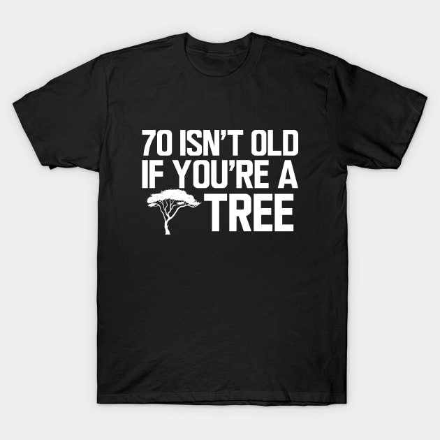 70th Birthday - 70 isn't old if you're a tree w T-Shirt by KC Happy Shop